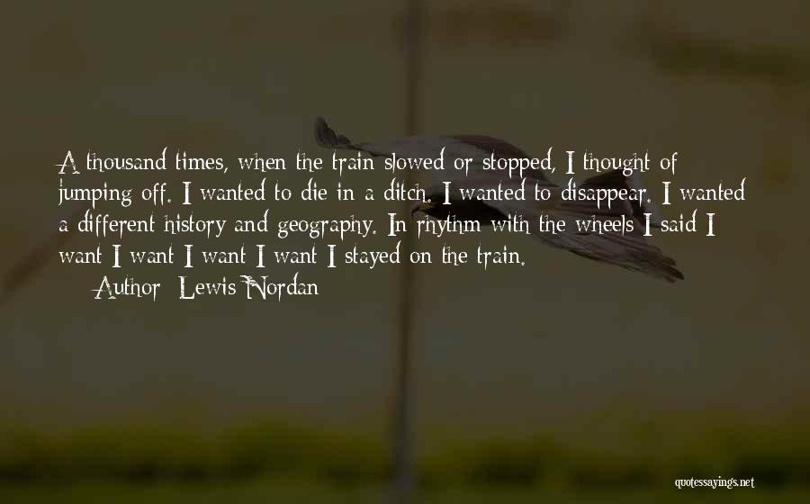 Lewis Nordan Quotes: A Thousand Times, When The Train Slowed Or Stopped, I Thought Of Jumping Off. I Wanted To Die In A