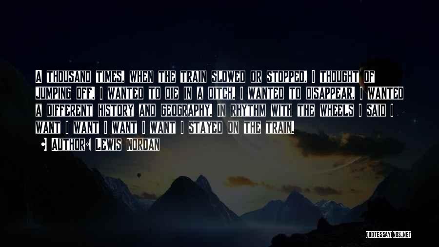 Lewis Nordan Quotes: A Thousand Times, When The Train Slowed Or Stopped, I Thought Of Jumping Off. I Wanted To Die In A