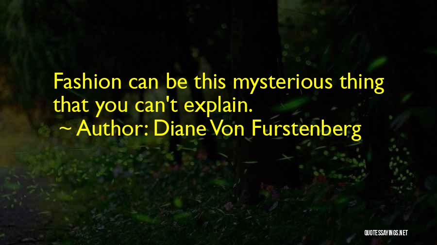 Diane Von Furstenberg Quotes: Fashion Can Be This Mysterious Thing That You Can't Explain.