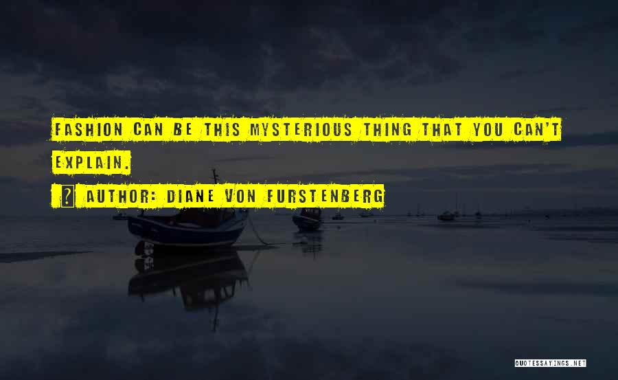 Diane Von Furstenberg Quotes: Fashion Can Be This Mysterious Thing That You Can't Explain.