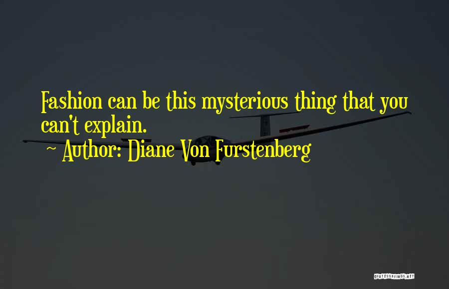 Diane Von Furstenberg Quotes: Fashion Can Be This Mysterious Thing That You Can't Explain.