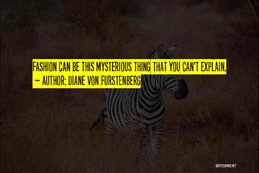 Diane Von Furstenberg Quotes: Fashion Can Be This Mysterious Thing That You Can't Explain.