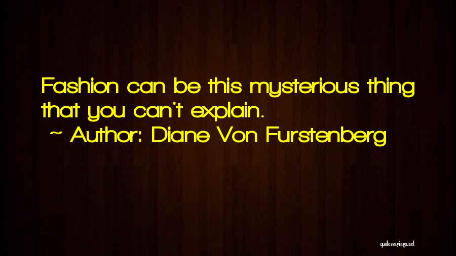 Diane Von Furstenberg Quotes: Fashion Can Be This Mysterious Thing That You Can't Explain.