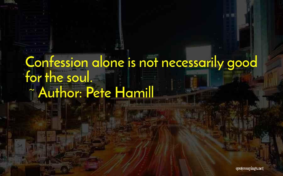 Pete Hamill Quotes: Confession Alone Is Not Necessarily Good For The Soul.