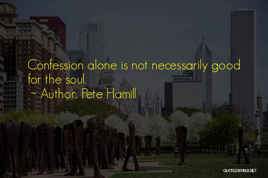 Pete Hamill Quotes: Confession Alone Is Not Necessarily Good For The Soul.