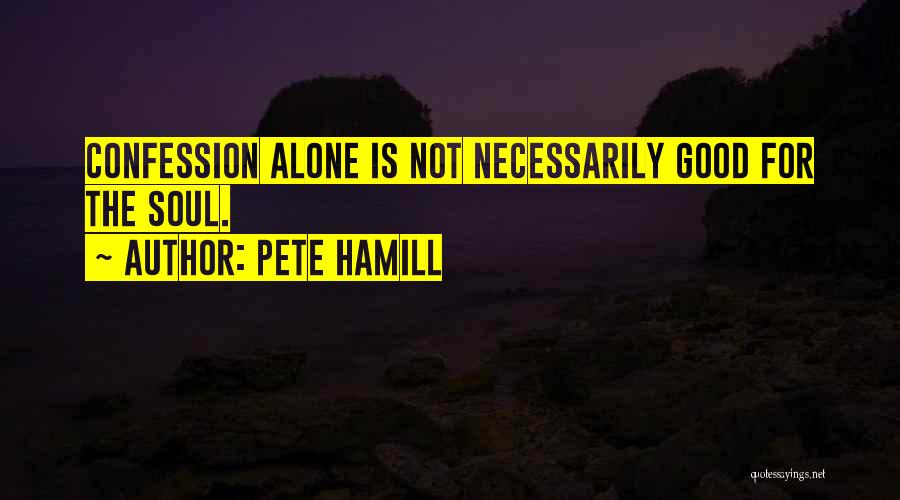 Pete Hamill Quotes: Confession Alone Is Not Necessarily Good For The Soul.