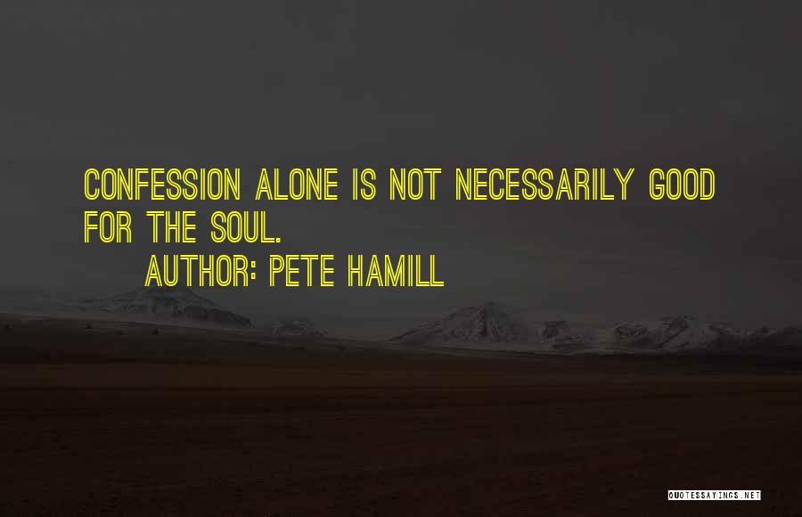 Pete Hamill Quotes: Confession Alone Is Not Necessarily Good For The Soul.