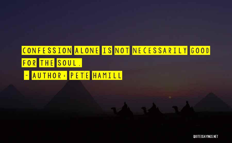 Pete Hamill Quotes: Confession Alone Is Not Necessarily Good For The Soul.