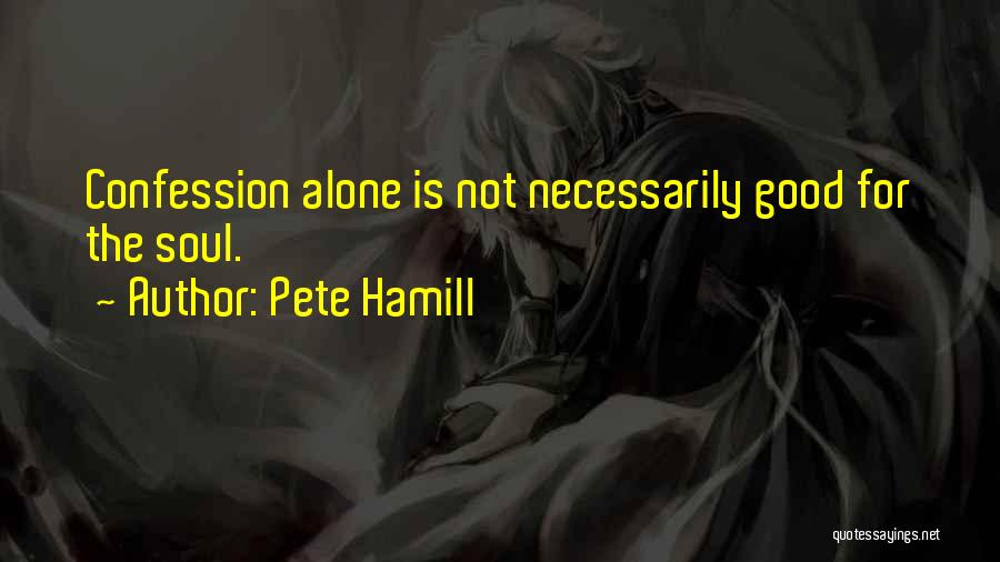 Pete Hamill Quotes: Confession Alone Is Not Necessarily Good For The Soul.