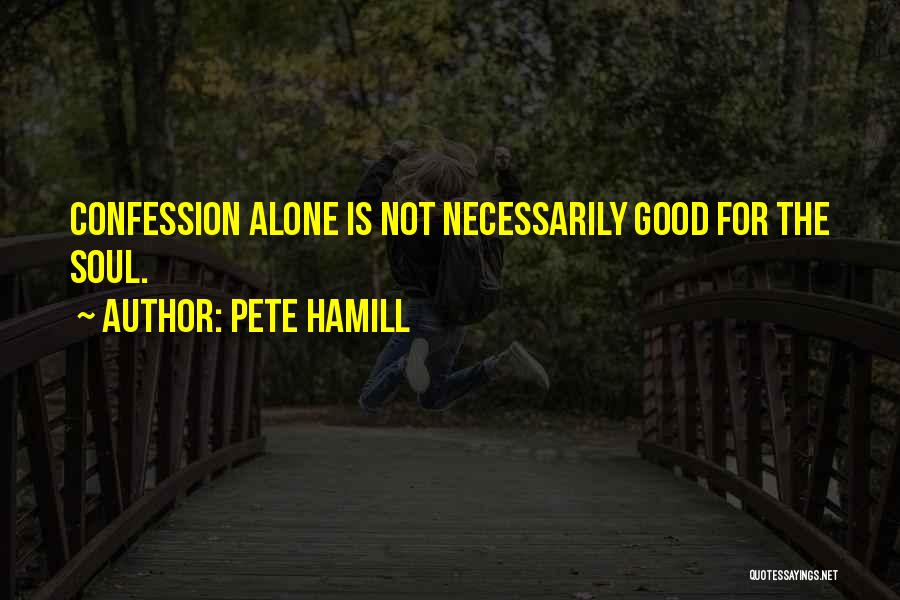 Pete Hamill Quotes: Confession Alone Is Not Necessarily Good For The Soul.