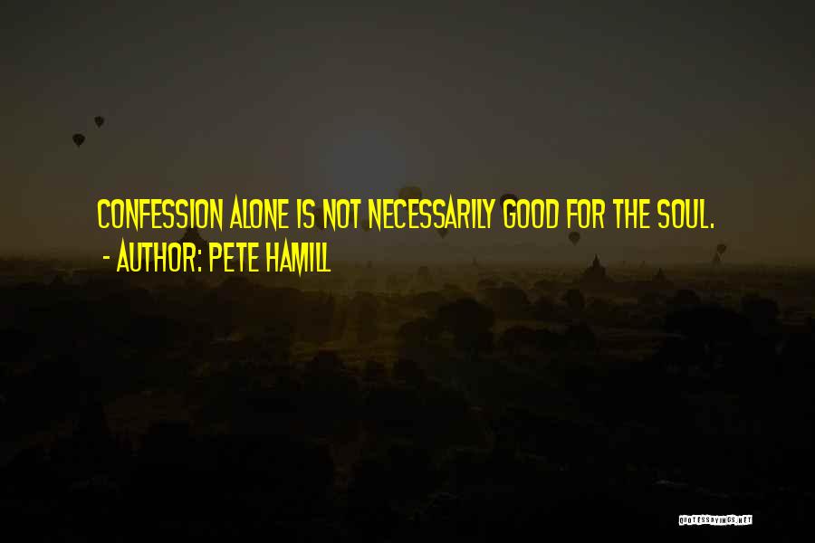 Pete Hamill Quotes: Confession Alone Is Not Necessarily Good For The Soul.