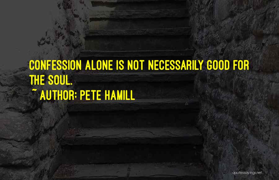 Pete Hamill Quotes: Confession Alone Is Not Necessarily Good For The Soul.