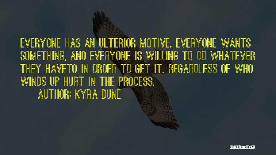 Kyra Dune Quotes: Everyone Has An Ulterior Motive. Everyone Wants Something, And Everyone Is Willing To Do Whatever They Haveto In Order To