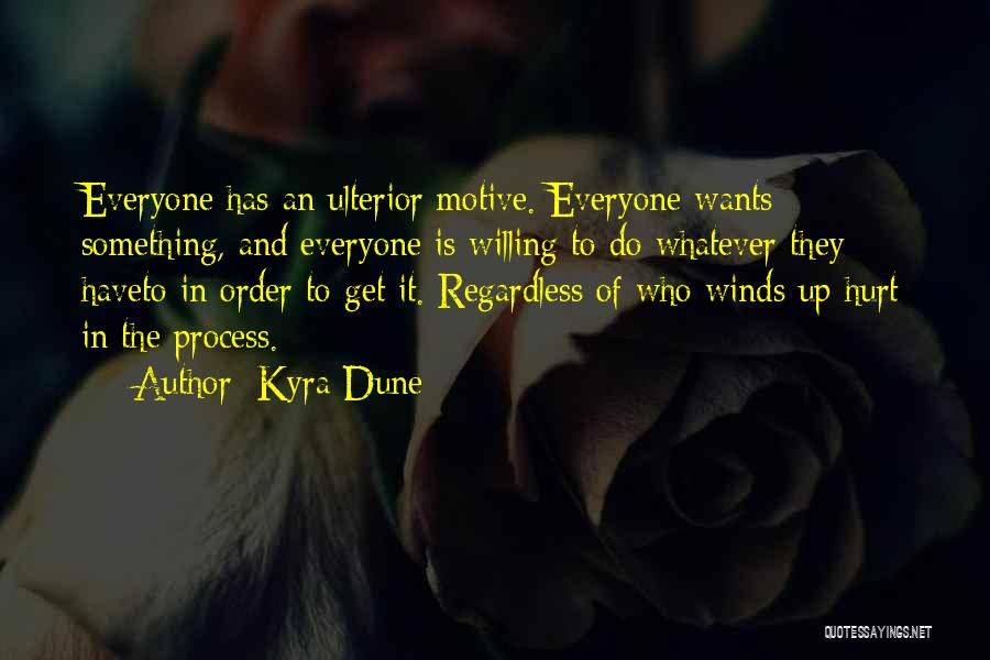 Kyra Dune Quotes: Everyone Has An Ulterior Motive. Everyone Wants Something, And Everyone Is Willing To Do Whatever They Haveto In Order To