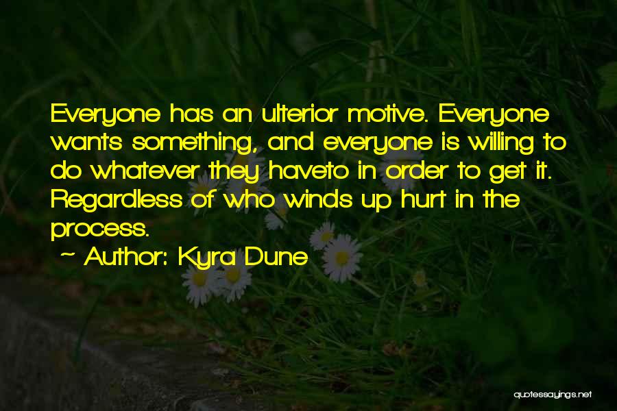 Kyra Dune Quotes: Everyone Has An Ulterior Motive. Everyone Wants Something, And Everyone Is Willing To Do Whatever They Haveto In Order To