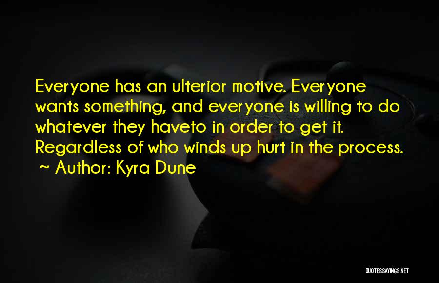 Kyra Dune Quotes: Everyone Has An Ulterior Motive. Everyone Wants Something, And Everyone Is Willing To Do Whatever They Haveto In Order To