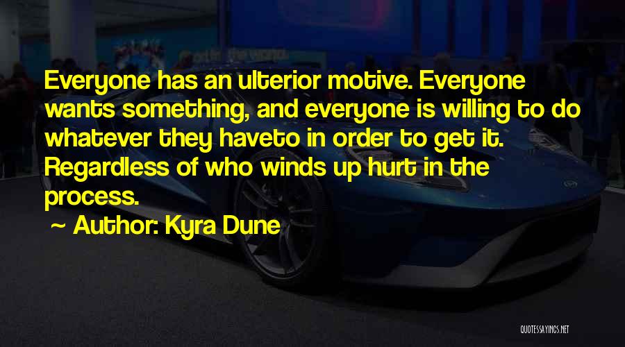 Kyra Dune Quotes: Everyone Has An Ulterior Motive. Everyone Wants Something, And Everyone Is Willing To Do Whatever They Haveto In Order To