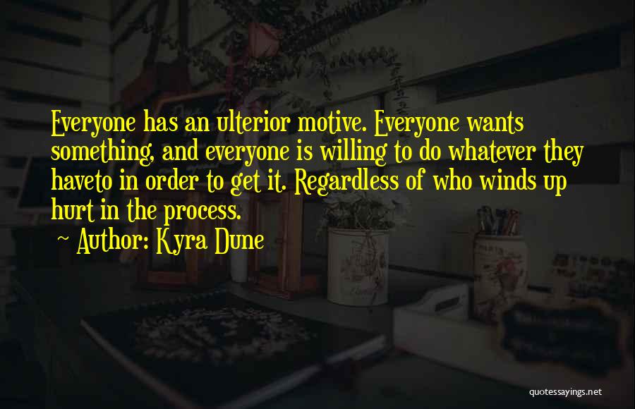 Kyra Dune Quotes: Everyone Has An Ulterior Motive. Everyone Wants Something, And Everyone Is Willing To Do Whatever They Haveto In Order To