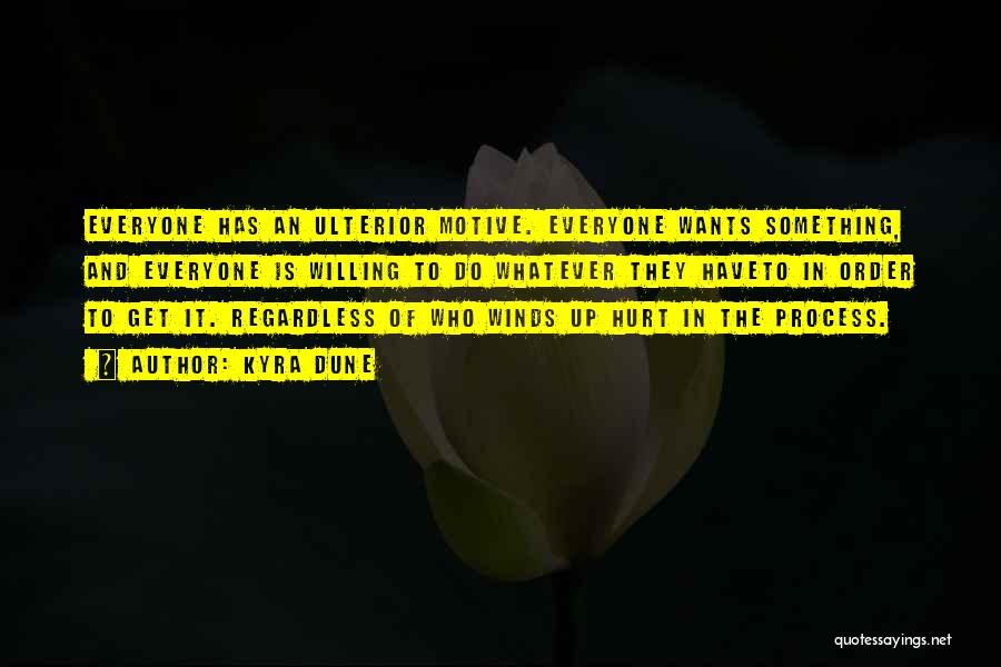 Kyra Dune Quotes: Everyone Has An Ulterior Motive. Everyone Wants Something, And Everyone Is Willing To Do Whatever They Haveto In Order To