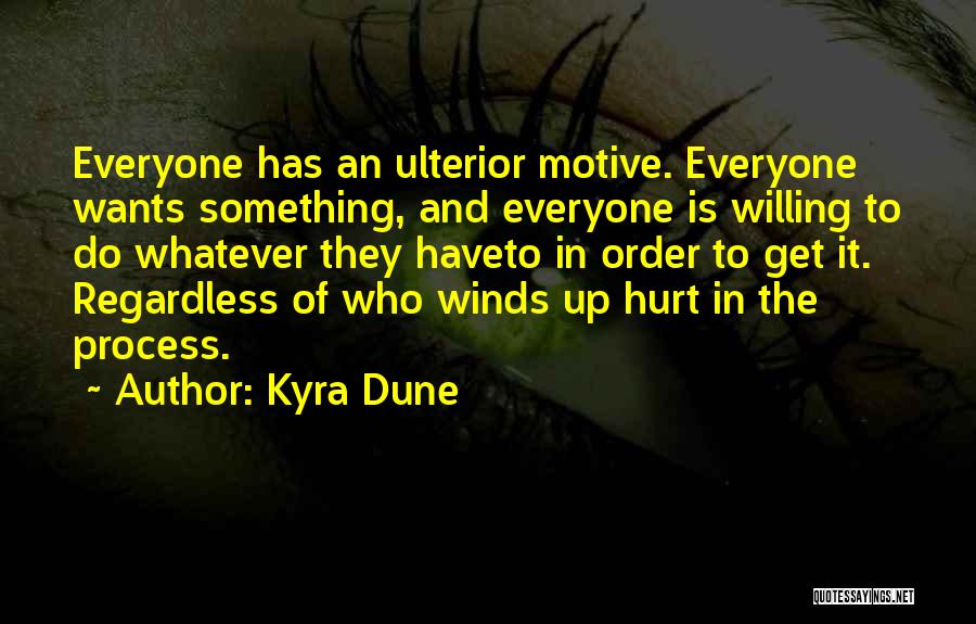 Kyra Dune Quotes: Everyone Has An Ulterior Motive. Everyone Wants Something, And Everyone Is Willing To Do Whatever They Haveto In Order To