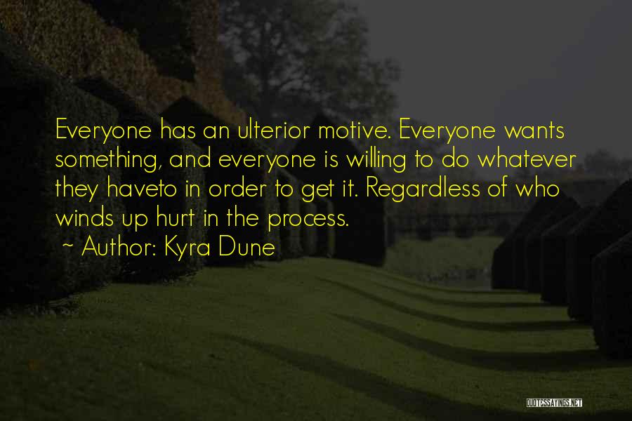Kyra Dune Quotes: Everyone Has An Ulterior Motive. Everyone Wants Something, And Everyone Is Willing To Do Whatever They Haveto In Order To