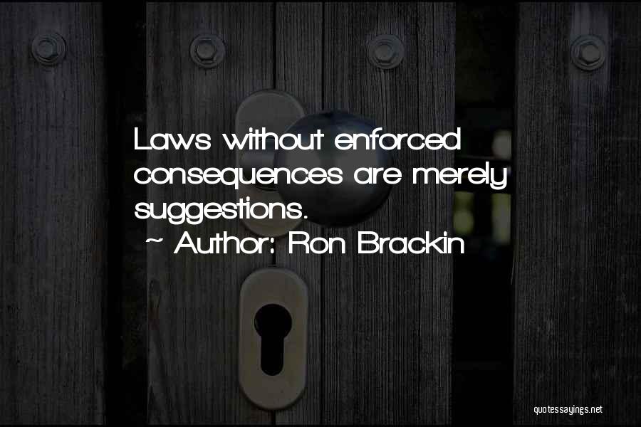 Ron Brackin Quotes: Laws Without Enforced Consequences Are Merely Suggestions.