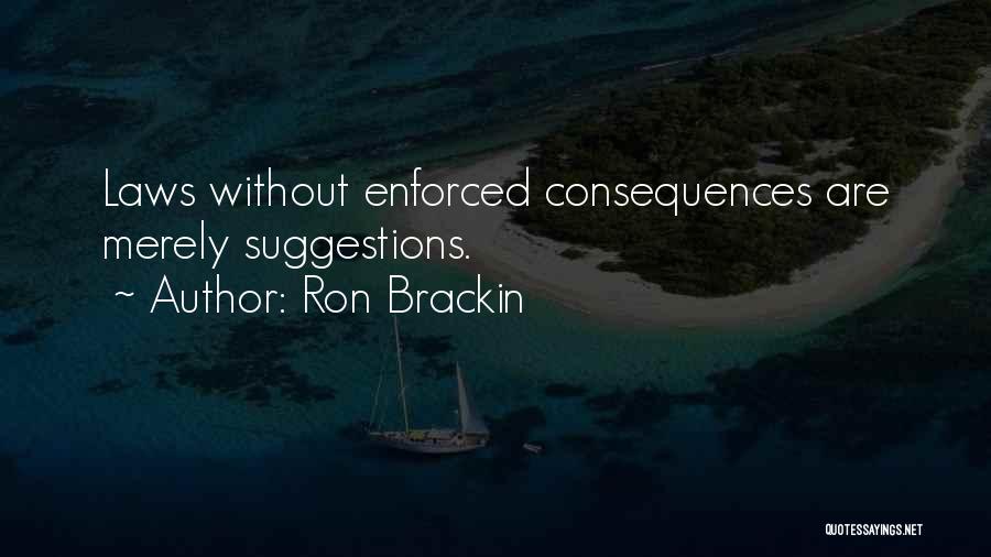 Ron Brackin Quotes: Laws Without Enforced Consequences Are Merely Suggestions.