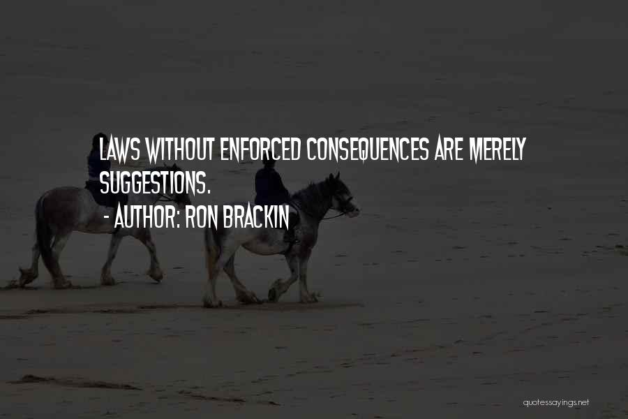 Ron Brackin Quotes: Laws Without Enforced Consequences Are Merely Suggestions.
