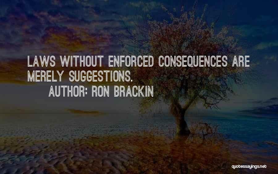 Ron Brackin Quotes: Laws Without Enforced Consequences Are Merely Suggestions.