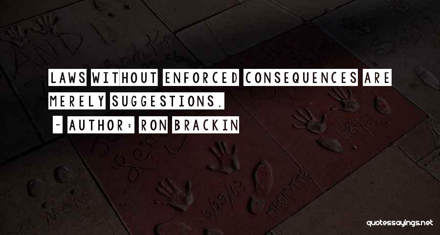Ron Brackin Quotes: Laws Without Enforced Consequences Are Merely Suggestions.