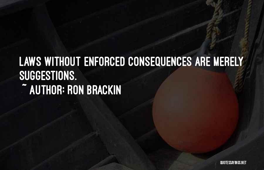 Ron Brackin Quotes: Laws Without Enforced Consequences Are Merely Suggestions.