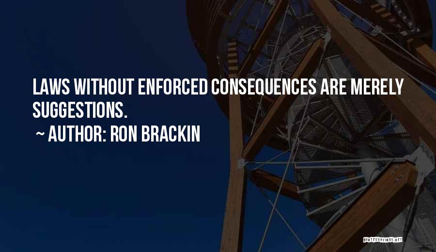Ron Brackin Quotes: Laws Without Enforced Consequences Are Merely Suggestions.