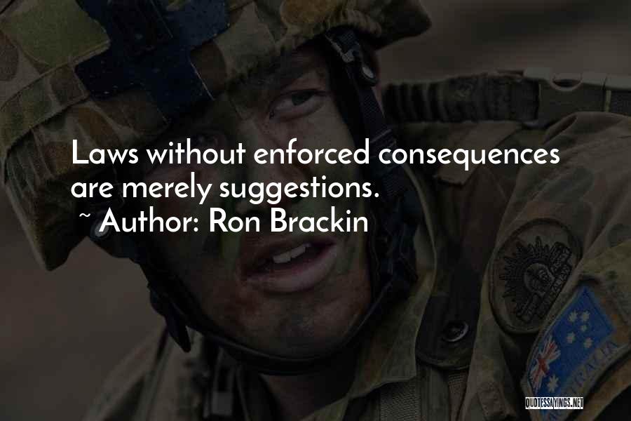 Ron Brackin Quotes: Laws Without Enforced Consequences Are Merely Suggestions.