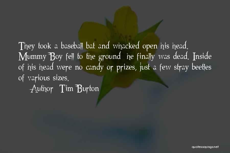 Tim Burton Quotes: They Took A Baseball Bat And Whacked Open His Head. Mummy Boy Fell To The Ground; He Finally Was Dead.