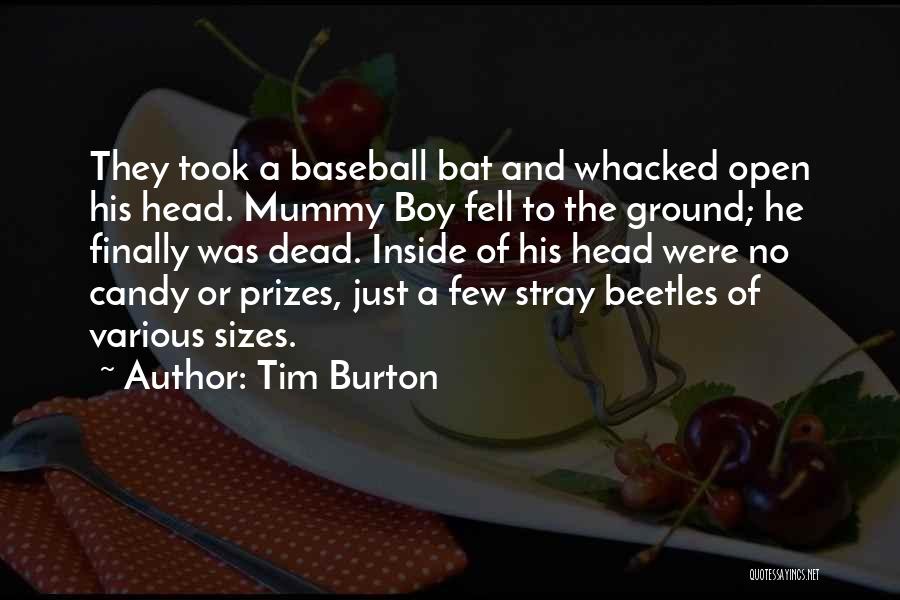 Tim Burton Quotes: They Took A Baseball Bat And Whacked Open His Head. Mummy Boy Fell To The Ground; He Finally Was Dead.