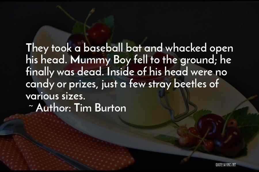 Tim Burton Quotes: They Took A Baseball Bat And Whacked Open His Head. Mummy Boy Fell To The Ground; He Finally Was Dead.