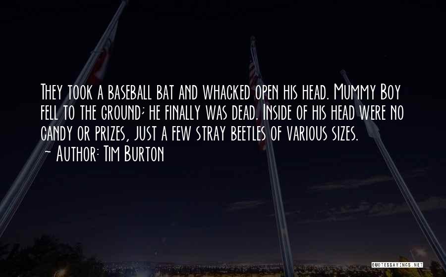 Tim Burton Quotes: They Took A Baseball Bat And Whacked Open His Head. Mummy Boy Fell To The Ground; He Finally Was Dead.