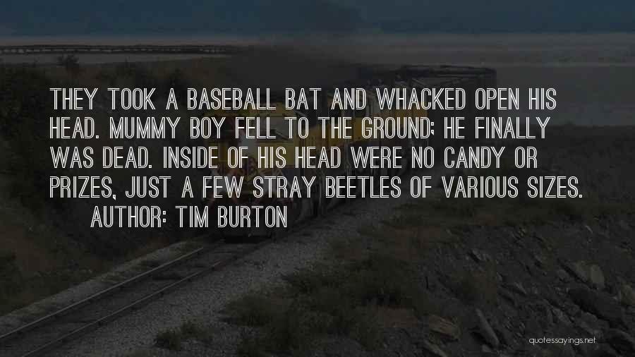 Tim Burton Quotes: They Took A Baseball Bat And Whacked Open His Head. Mummy Boy Fell To The Ground; He Finally Was Dead.