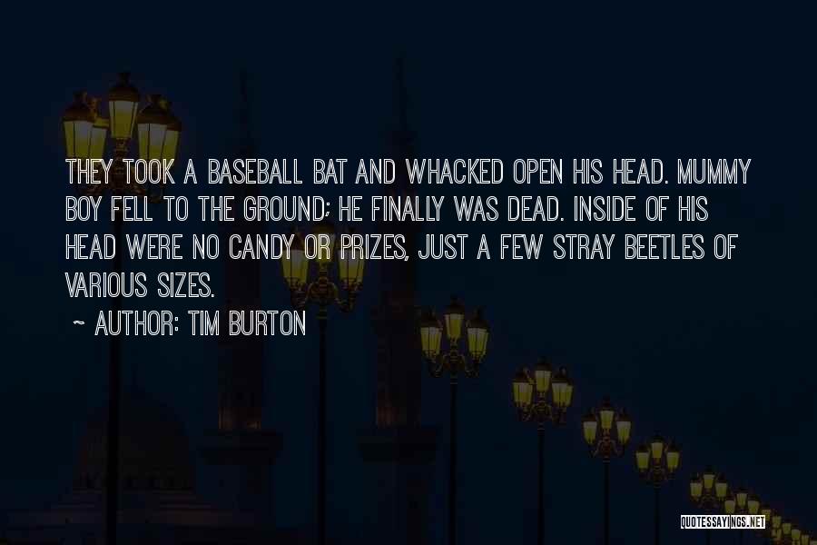 Tim Burton Quotes: They Took A Baseball Bat And Whacked Open His Head. Mummy Boy Fell To The Ground; He Finally Was Dead.