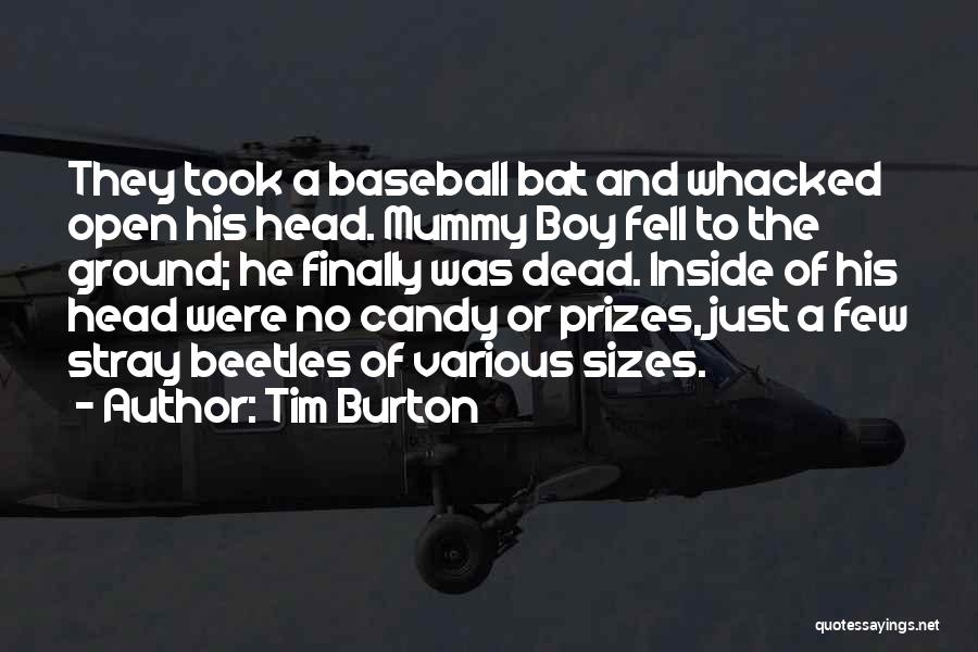 Tim Burton Quotes: They Took A Baseball Bat And Whacked Open His Head. Mummy Boy Fell To The Ground; He Finally Was Dead.
