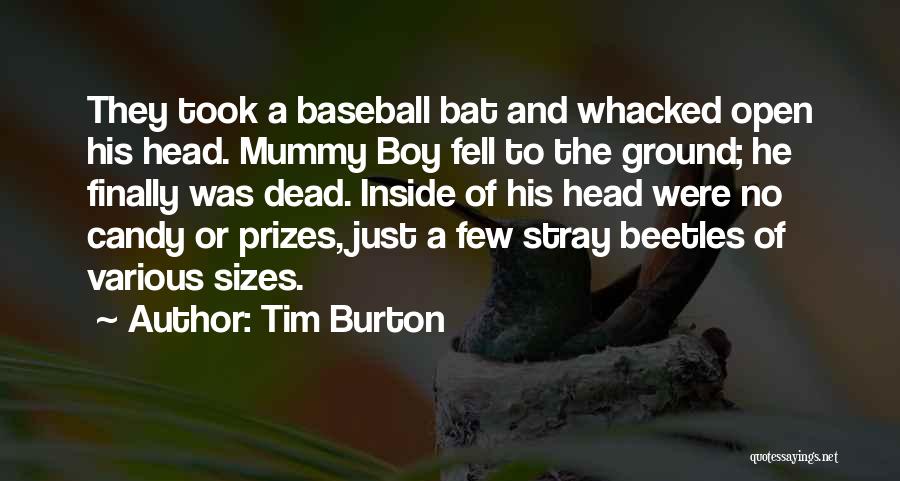 Tim Burton Quotes: They Took A Baseball Bat And Whacked Open His Head. Mummy Boy Fell To The Ground; He Finally Was Dead.