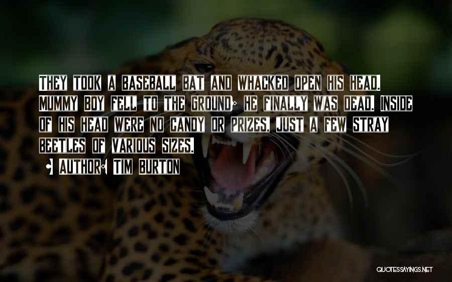 Tim Burton Quotes: They Took A Baseball Bat And Whacked Open His Head. Mummy Boy Fell To The Ground; He Finally Was Dead.