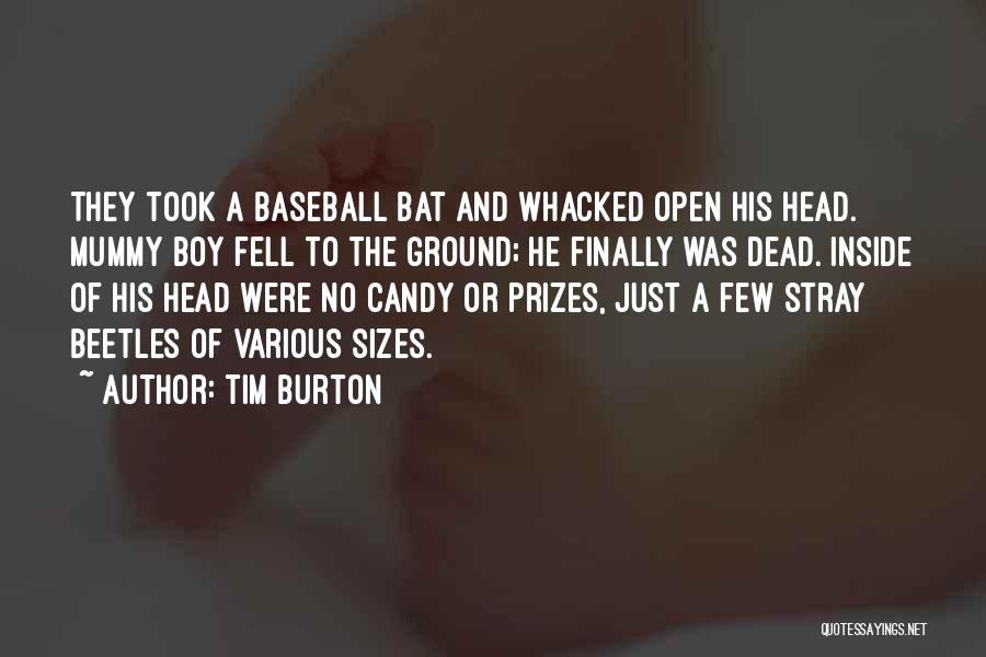 Tim Burton Quotes: They Took A Baseball Bat And Whacked Open His Head. Mummy Boy Fell To The Ground; He Finally Was Dead.