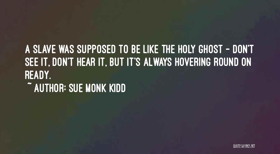 Sue Monk Kidd Quotes: A Slave Was Supposed To Be Like The Holy Ghost - Don't See It, Don't Hear It, But It's Always
