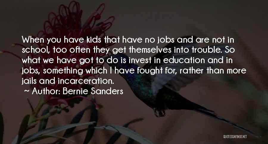 Bernie Sanders Quotes: When You Have Kids That Have No Jobs And Are Not In School, Too Often They Get Themselves Into Trouble.