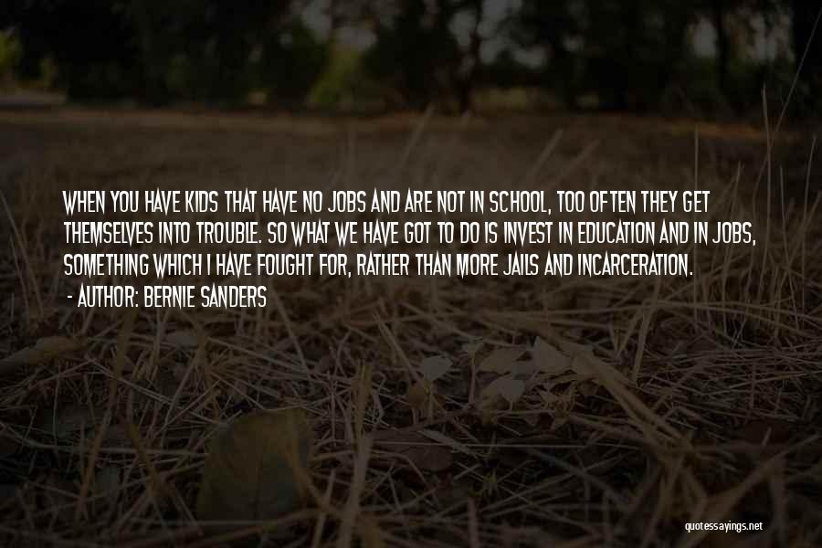 Bernie Sanders Quotes: When You Have Kids That Have No Jobs And Are Not In School, Too Often They Get Themselves Into Trouble.