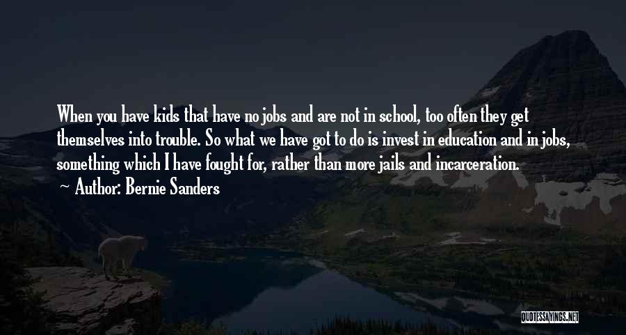 Bernie Sanders Quotes: When You Have Kids That Have No Jobs And Are Not In School, Too Often They Get Themselves Into Trouble.