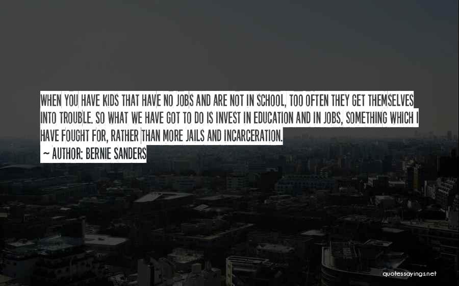 Bernie Sanders Quotes: When You Have Kids That Have No Jobs And Are Not In School, Too Often They Get Themselves Into Trouble.