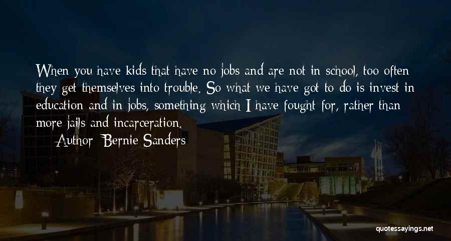 Bernie Sanders Quotes: When You Have Kids That Have No Jobs And Are Not In School, Too Often They Get Themselves Into Trouble.