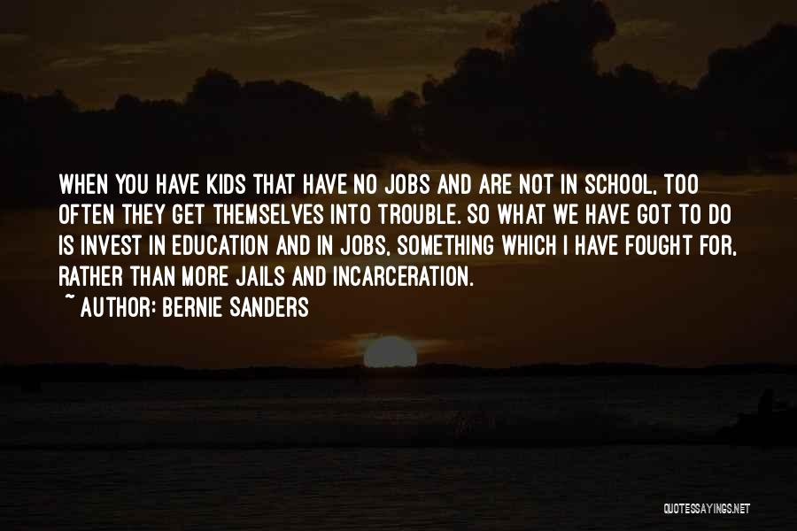 Bernie Sanders Quotes: When You Have Kids That Have No Jobs And Are Not In School, Too Often They Get Themselves Into Trouble.